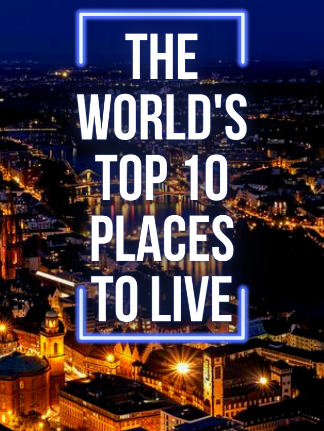 The World’s Top 10 Places to Live